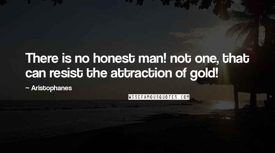 Aristophanes Quotes: There is no honest man! not one, that can resist the attraction of gold!