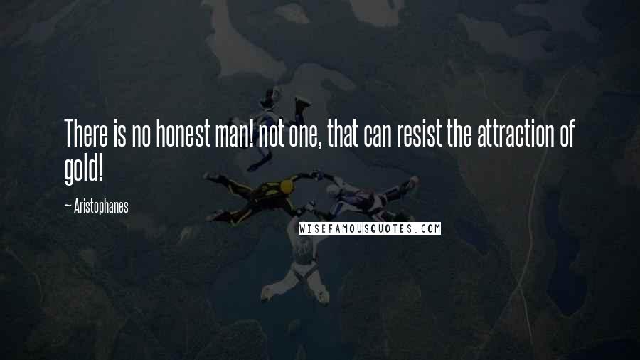 Aristophanes Quotes: There is no honest man! not one, that can resist the attraction of gold!