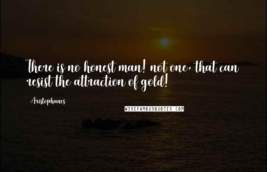 Aristophanes Quotes: There is no honest man! not one, that can resist the attraction of gold!