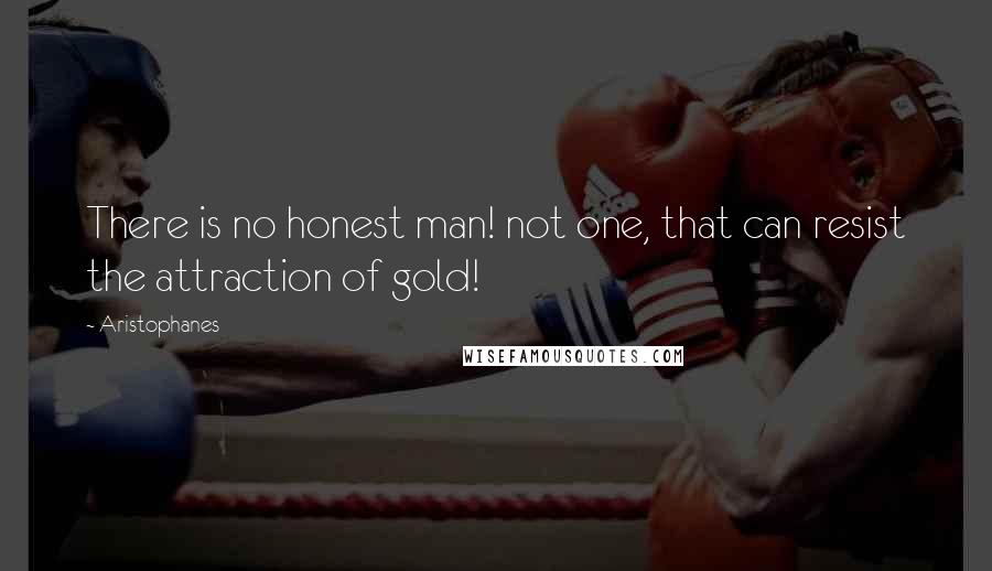 Aristophanes Quotes: There is no honest man! not one, that can resist the attraction of gold!