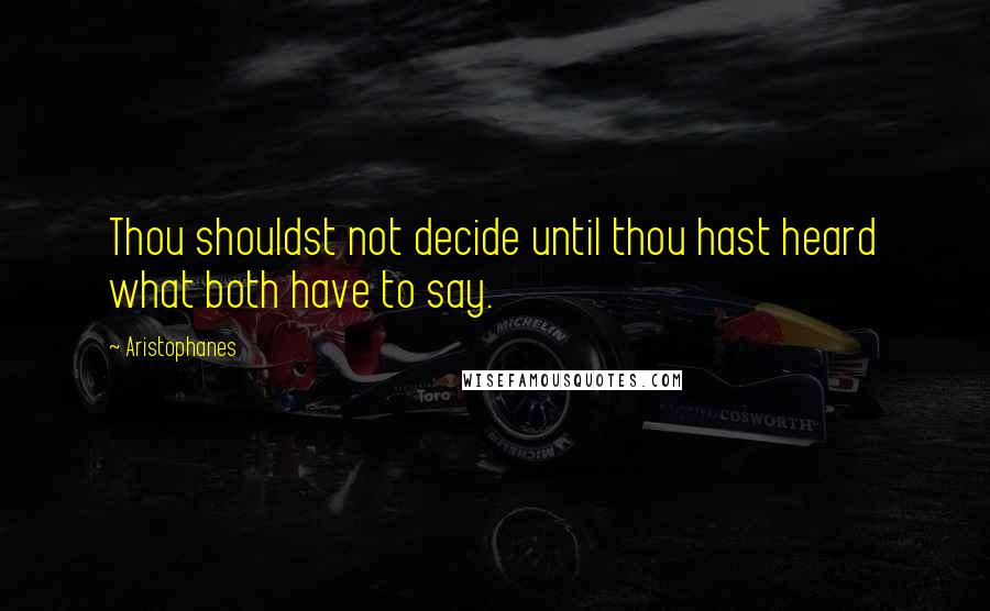 Aristophanes Quotes: Thou shouldst not decide until thou hast heard what both have to say.