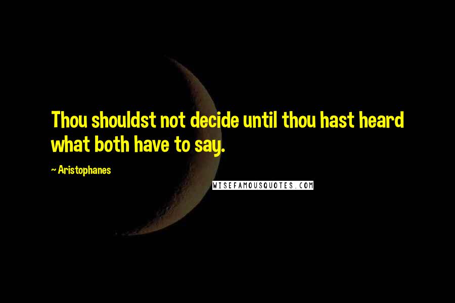 Aristophanes Quotes: Thou shouldst not decide until thou hast heard what both have to say.