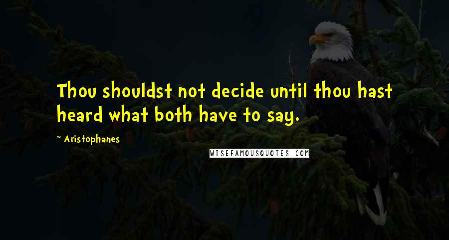 Aristophanes Quotes: Thou shouldst not decide until thou hast heard what both have to say.