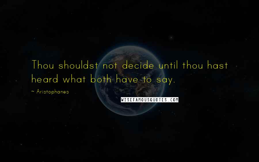 Aristophanes Quotes: Thou shouldst not decide until thou hast heard what both have to say.