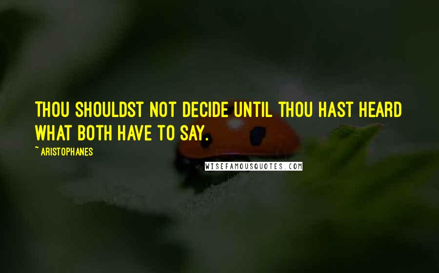 Aristophanes Quotes: Thou shouldst not decide until thou hast heard what both have to say.