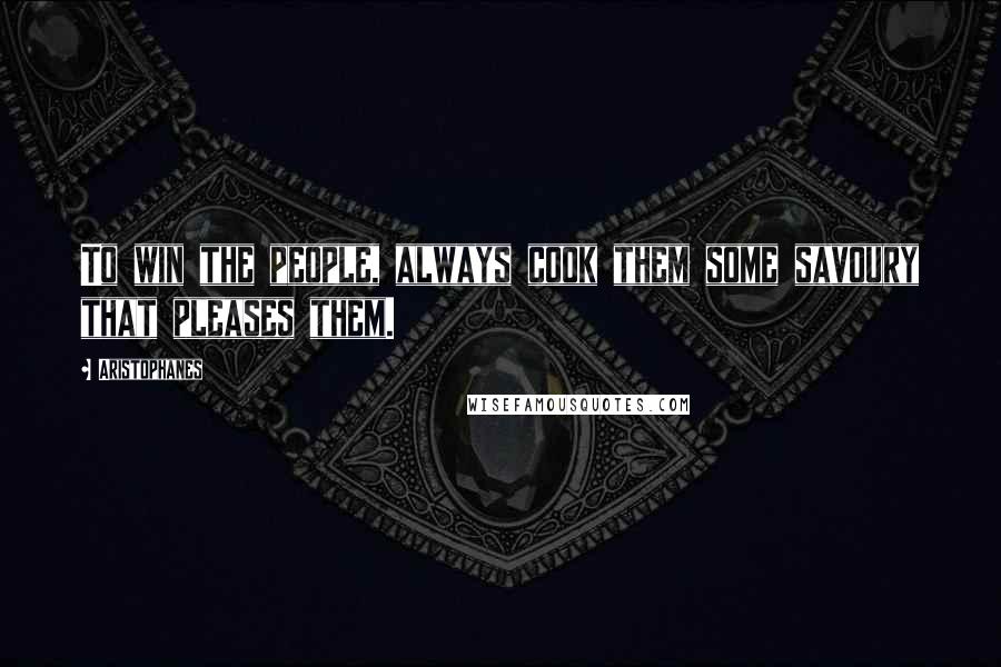 Aristophanes Quotes: To win the people, always cook them some savoury that pleases them.