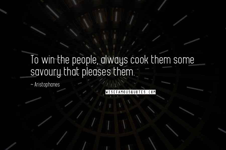 Aristophanes Quotes: To win the people, always cook them some savoury that pleases them.