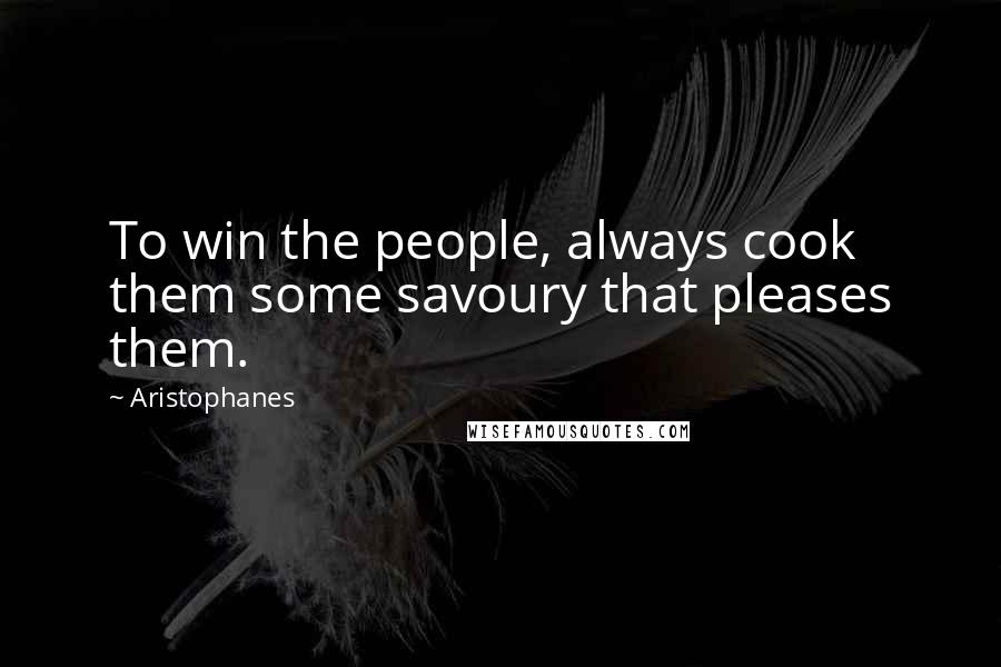 Aristophanes Quotes: To win the people, always cook them some savoury that pleases them.