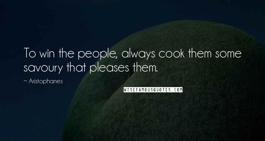 Aristophanes Quotes: To win the people, always cook them some savoury that pleases them.