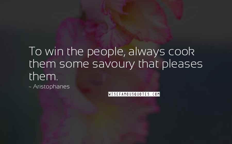 Aristophanes Quotes: To win the people, always cook them some savoury that pleases them.