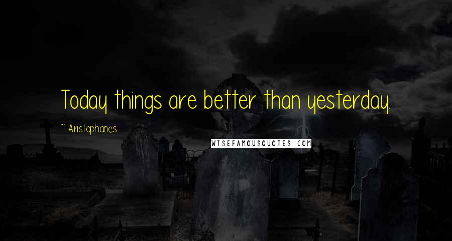 Aristophanes Quotes: Today things are better than yesterday.