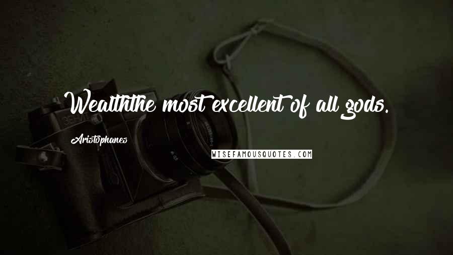 Aristophanes Quotes: Wealththe most excellent of all gods.