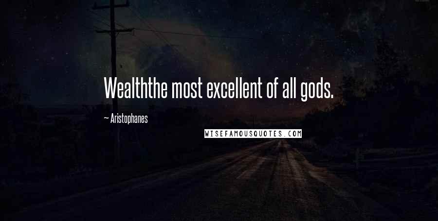 Aristophanes Quotes: Wealththe most excellent of all gods.