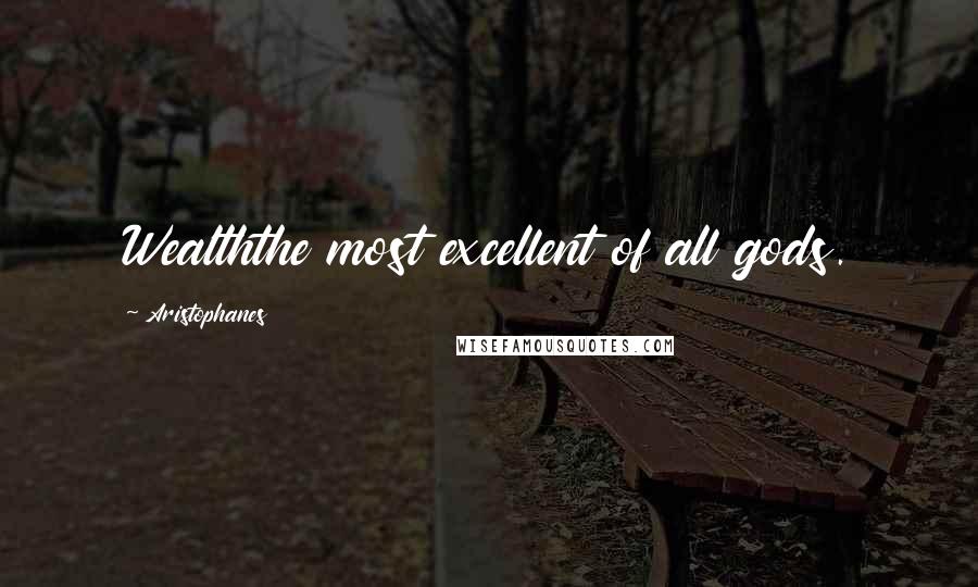 Aristophanes Quotes: Wealththe most excellent of all gods.