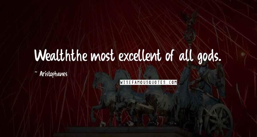Aristophanes Quotes: Wealththe most excellent of all gods.