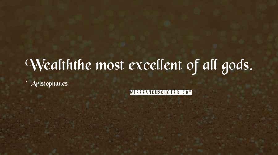 Aristophanes Quotes: Wealththe most excellent of all gods.