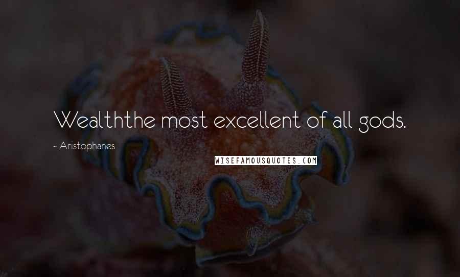 Aristophanes Quotes: Wealththe most excellent of all gods.