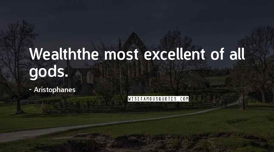 Aristophanes Quotes: Wealththe most excellent of all gods.