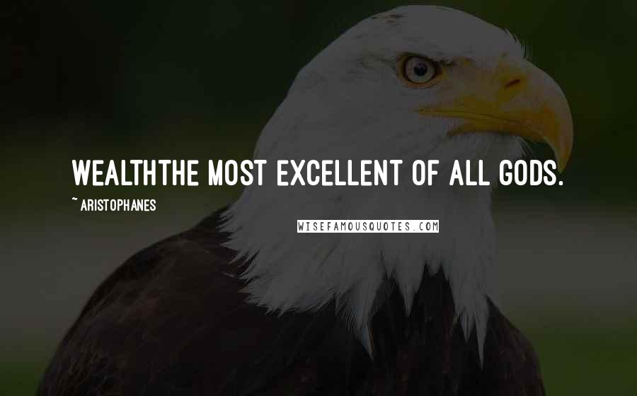 Aristophanes Quotes: Wealththe most excellent of all gods.
