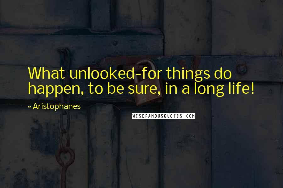 Aristophanes Quotes: What unlooked-for things do happen, to be sure, in a long life!