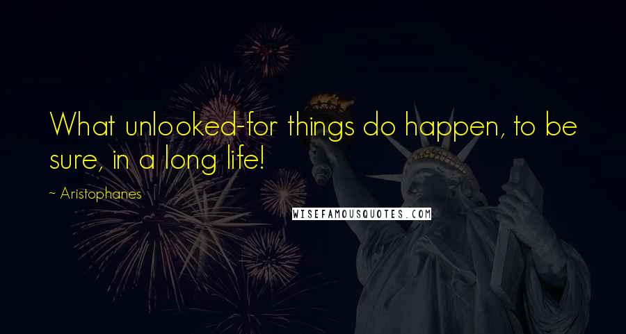 Aristophanes Quotes: What unlooked-for things do happen, to be sure, in a long life!