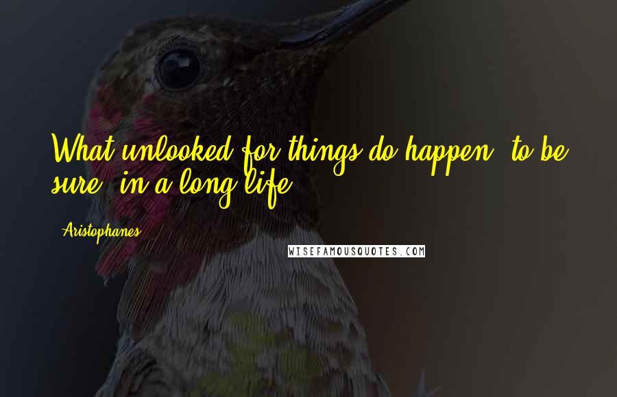 Aristophanes Quotes: What unlooked-for things do happen, to be sure, in a long life!