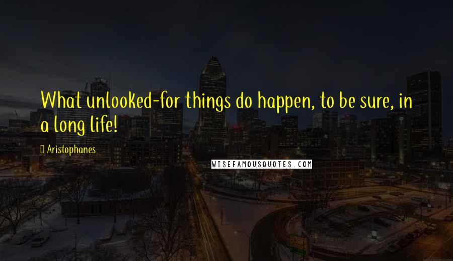 Aristophanes Quotes: What unlooked-for things do happen, to be sure, in a long life!