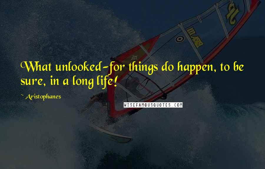 Aristophanes Quotes: What unlooked-for things do happen, to be sure, in a long life!