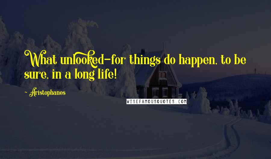 Aristophanes Quotes: What unlooked-for things do happen, to be sure, in a long life!