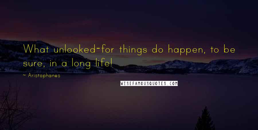 Aristophanes Quotes: What unlooked-for things do happen, to be sure, in a long life!