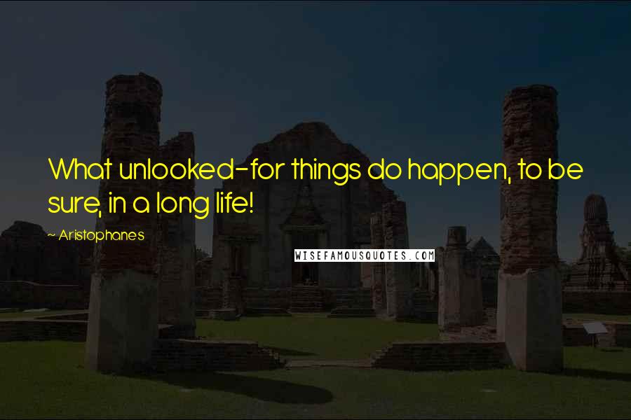 Aristophanes Quotes: What unlooked-for things do happen, to be sure, in a long life!