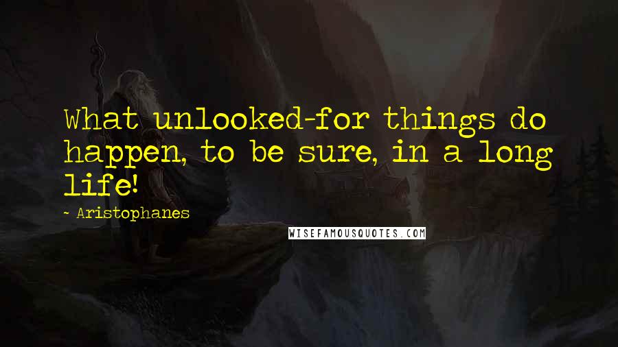 Aristophanes Quotes: What unlooked-for things do happen, to be sure, in a long life!