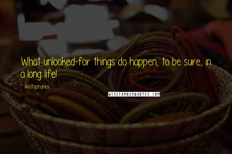 Aristophanes Quotes: What unlooked-for things do happen, to be sure, in a long life!