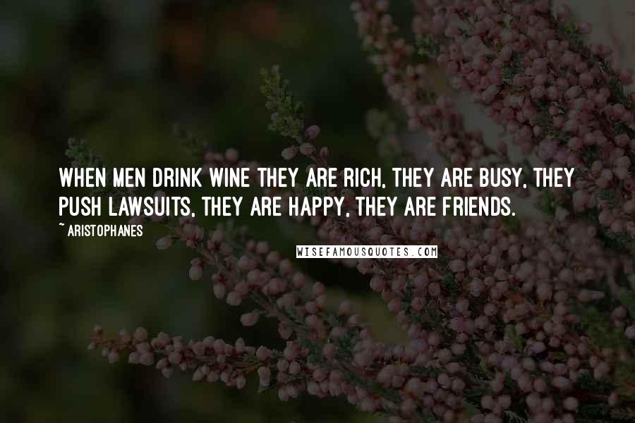 Aristophanes Quotes: When men drink wine they are rich, they are busy, they push lawsuits, they are happy, they are friends.