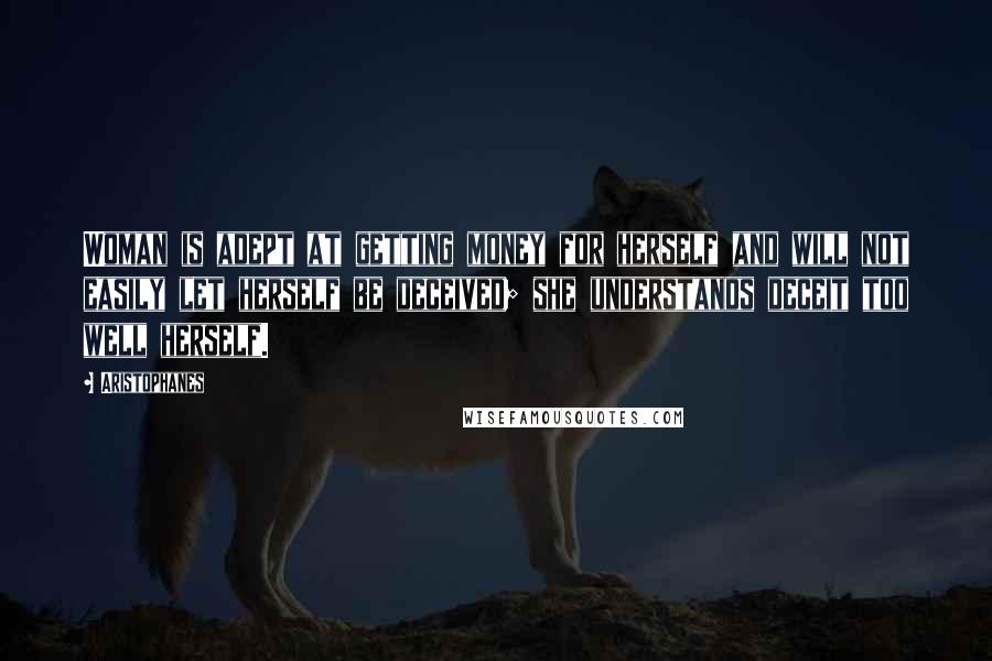 Aristophanes Quotes: Woman is adept at getting money for herself and will not easily let herself be deceived; she understands deceit too well herself.