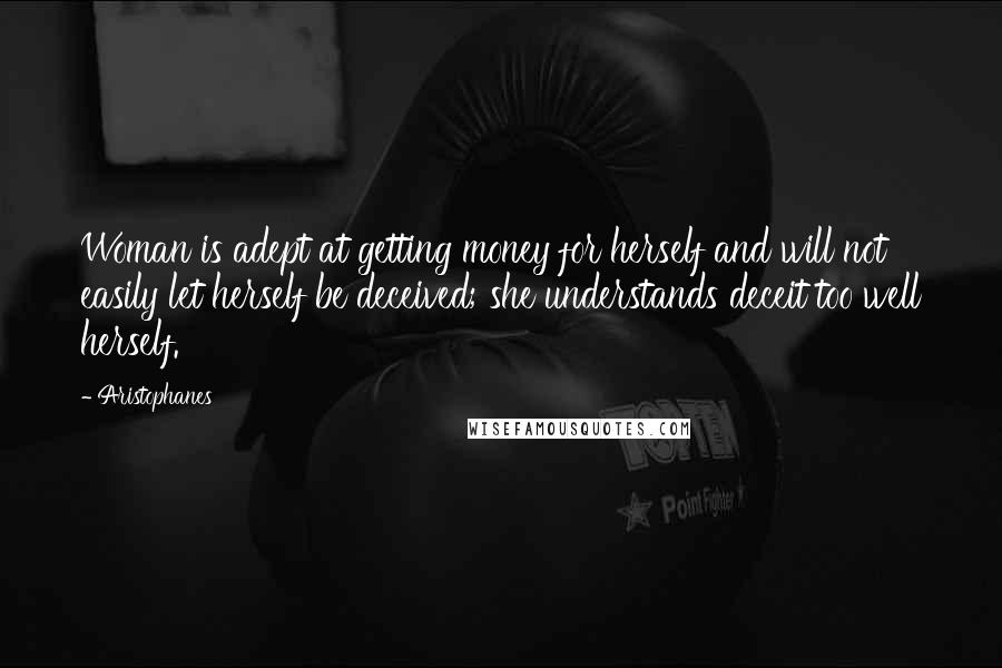 Aristophanes Quotes: Woman is adept at getting money for herself and will not easily let herself be deceived; she understands deceit too well herself.