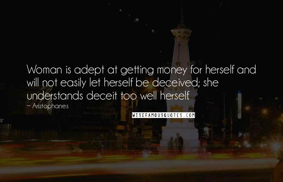 Aristophanes Quotes: Woman is adept at getting money for herself and will not easily let herself be deceived; she understands deceit too well herself.