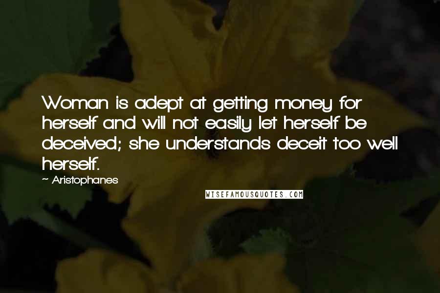 Aristophanes Quotes: Woman is adept at getting money for herself and will not easily let herself be deceived; she understands deceit too well herself.