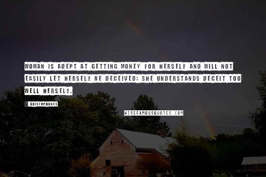 Aristophanes Quotes: Woman is adept at getting money for herself and will not easily let herself be deceived; she understands deceit too well herself.