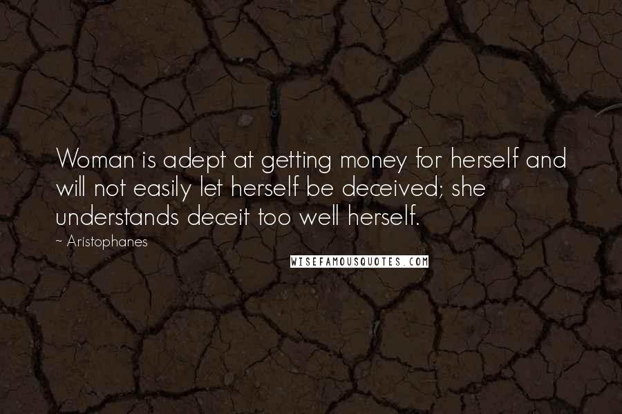 Aristophanes Quotes: Woman is adept at getting money for herself and will not easily let herself be deceived; she understands deceit too well herself.