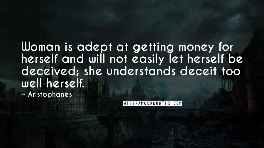 Aristophanes Quotes: Woman is adept at getting money for herself and will not easily let herself be deceived; she understands deceit too well herself.