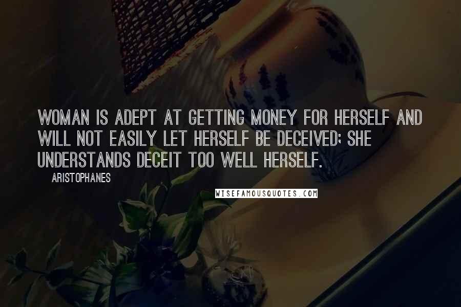 Aristophanes Quotes: Woman is adept at getting money for herself and will not easily let herself be deceived; she understands deceit too well herself.