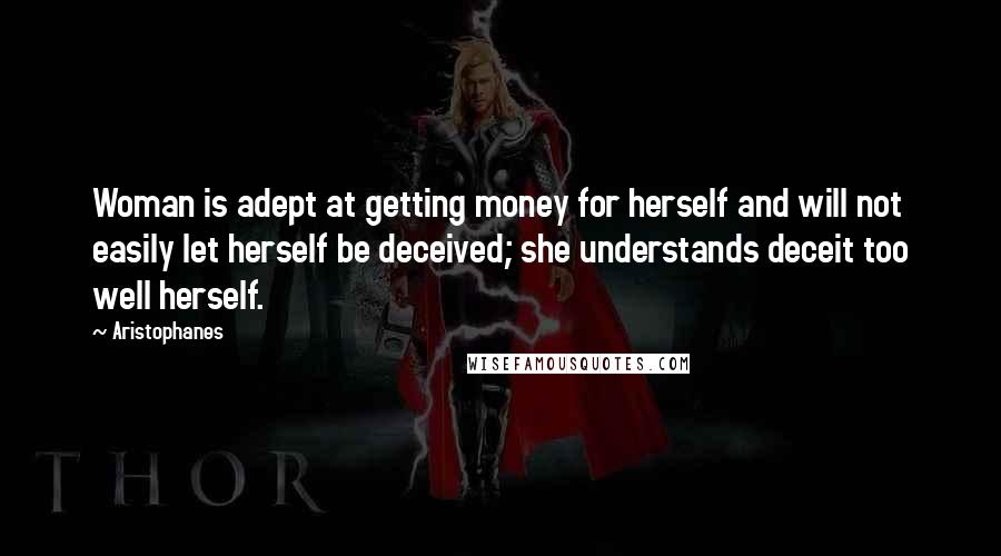 Aristophanes Quotes: Woman is adept at getting money for herself and will not easily let herself be deceived; she understands deceit too well herself.