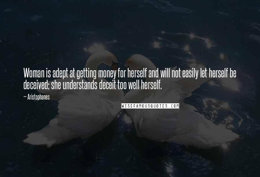 Aristophanes Quotes: Woman is adept at getting money for herself and will not easily let herself be deceived; she understands deceit too well herself.