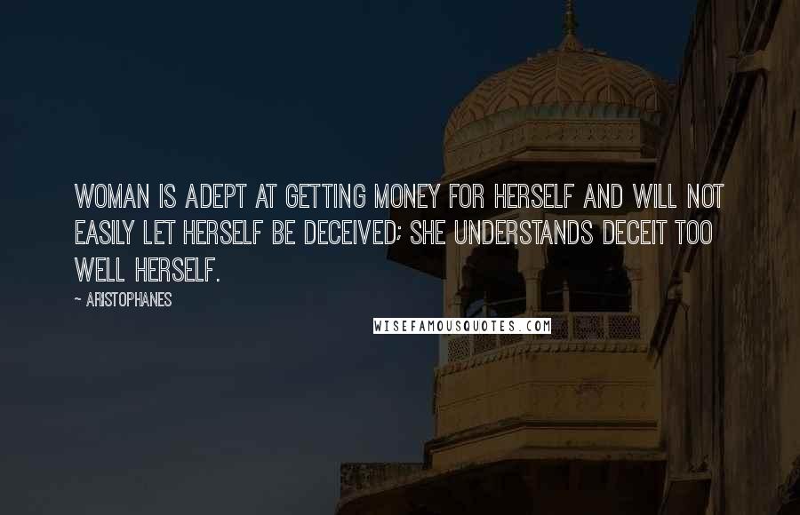 Aristophanes Quotes: Woman is adept at getting money for herself and will not easily let herself be deceived; she understands deceit too well herself.