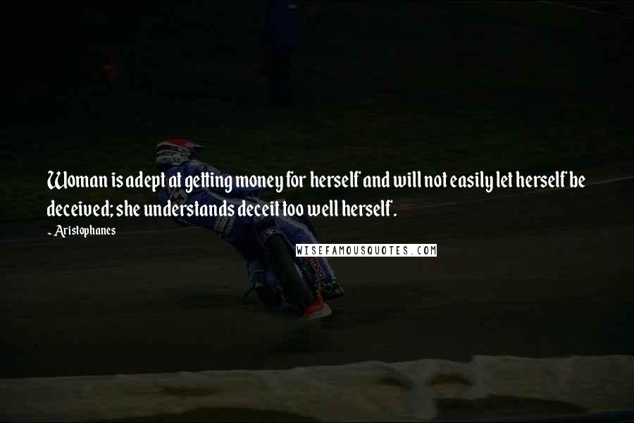 Aristophanes Quotes: Woman is adept at getting money for herself and will not easily let herself be deceived; she understands deceit too well herself.