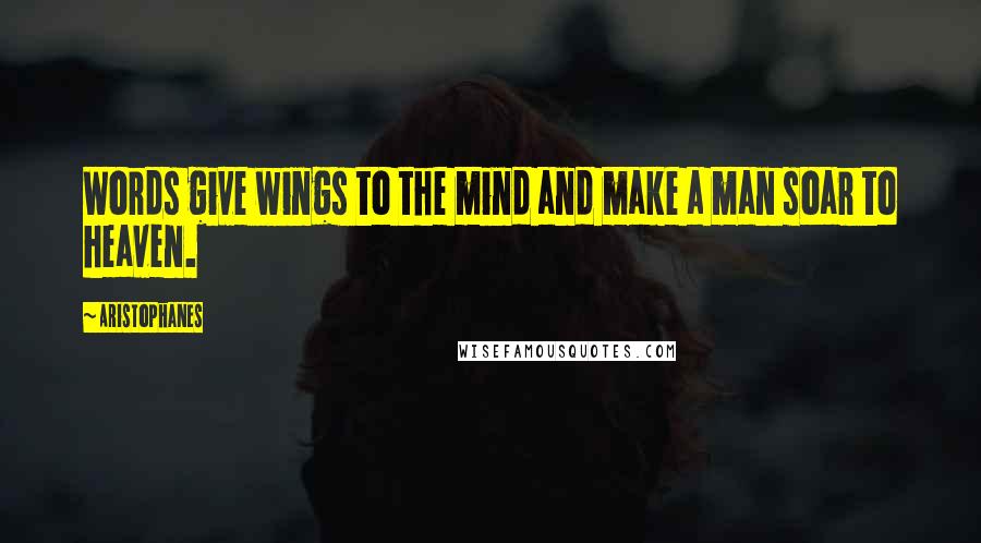 Aristophanes Quotes: Words give wings to the mind and make a man soar to heaven.