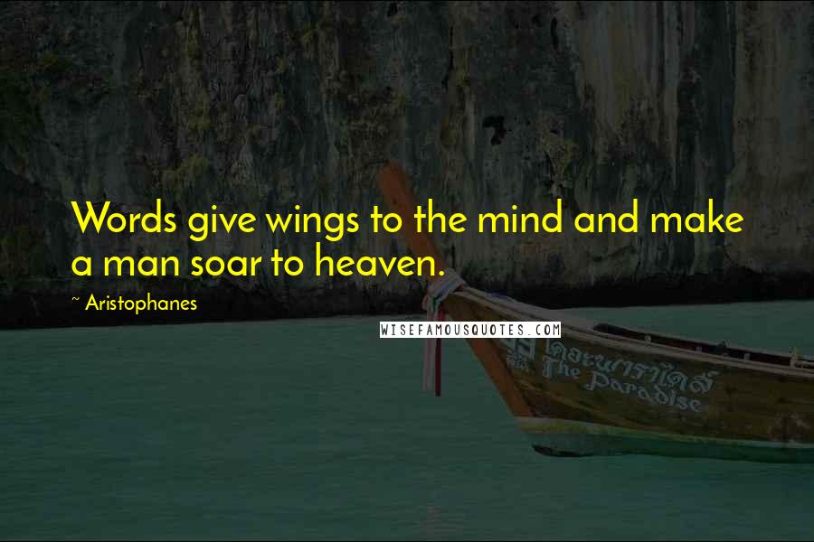 Aristophanes Quotes: Words give wings to the mind and make a man soar to heaven.