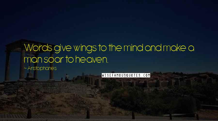 Aristophanes Quotes: Words give wings to the mind and make a man soar to heaven.