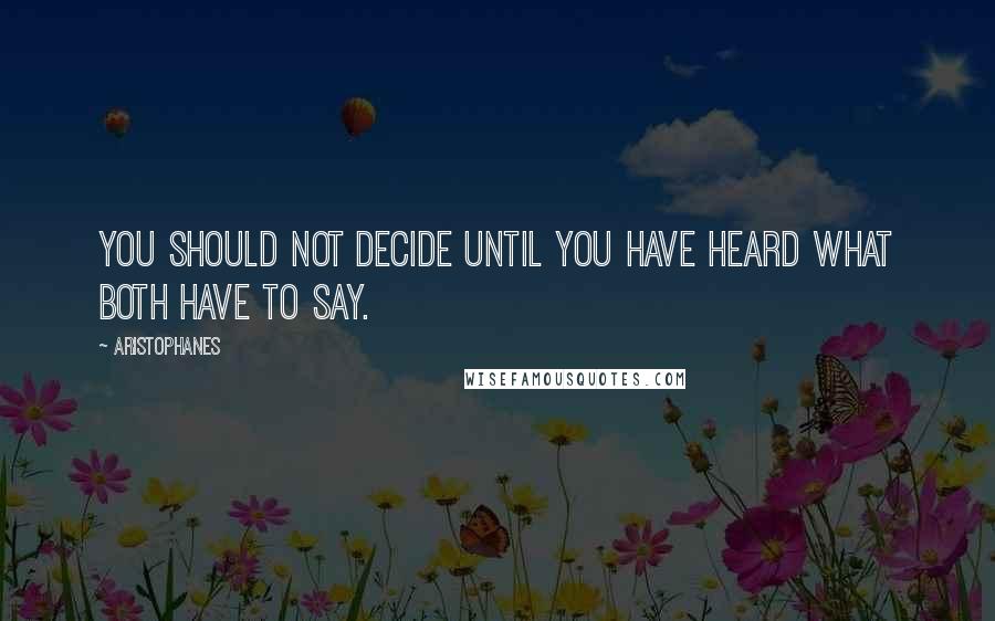 Aristophanes Quotes: You should not decide until you have heard what both have to say.